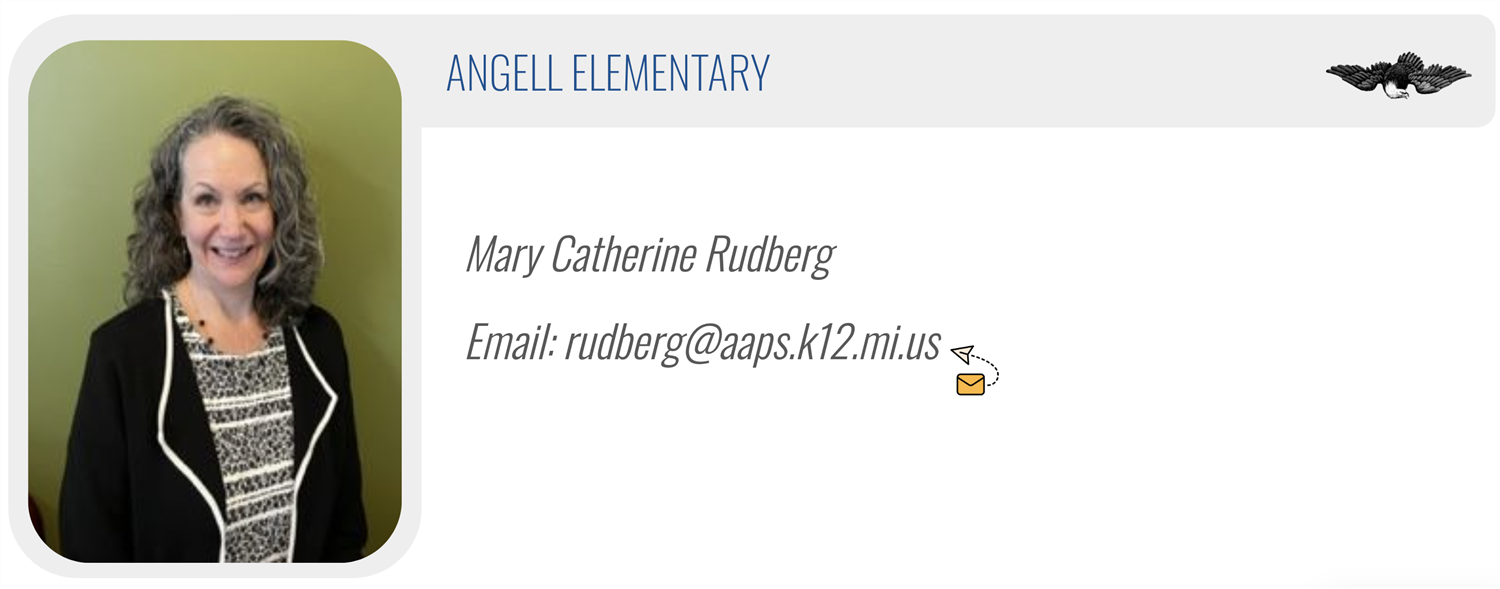 ANGELL ELEMENTARY: Mary Catherine Rudberg, Email: rudberg@aaps.k12.mi.us 